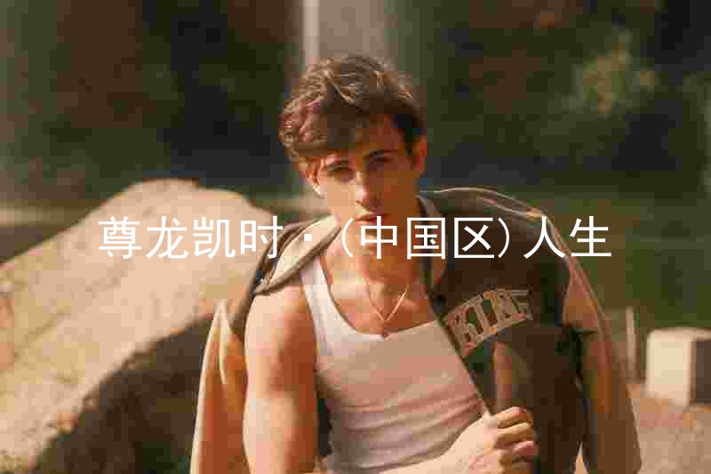 尊龙凯时·(中国区)人生